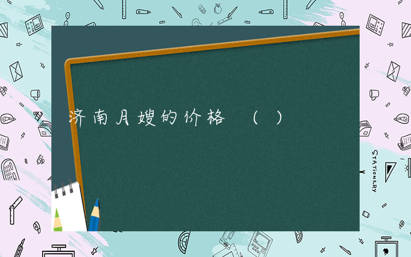 济南月嫂的价格 ()